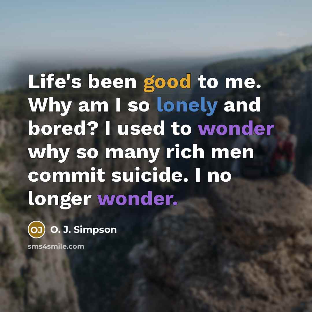 “Life's been good to me. Why am I so lonely…” quote by O. J. Simpson