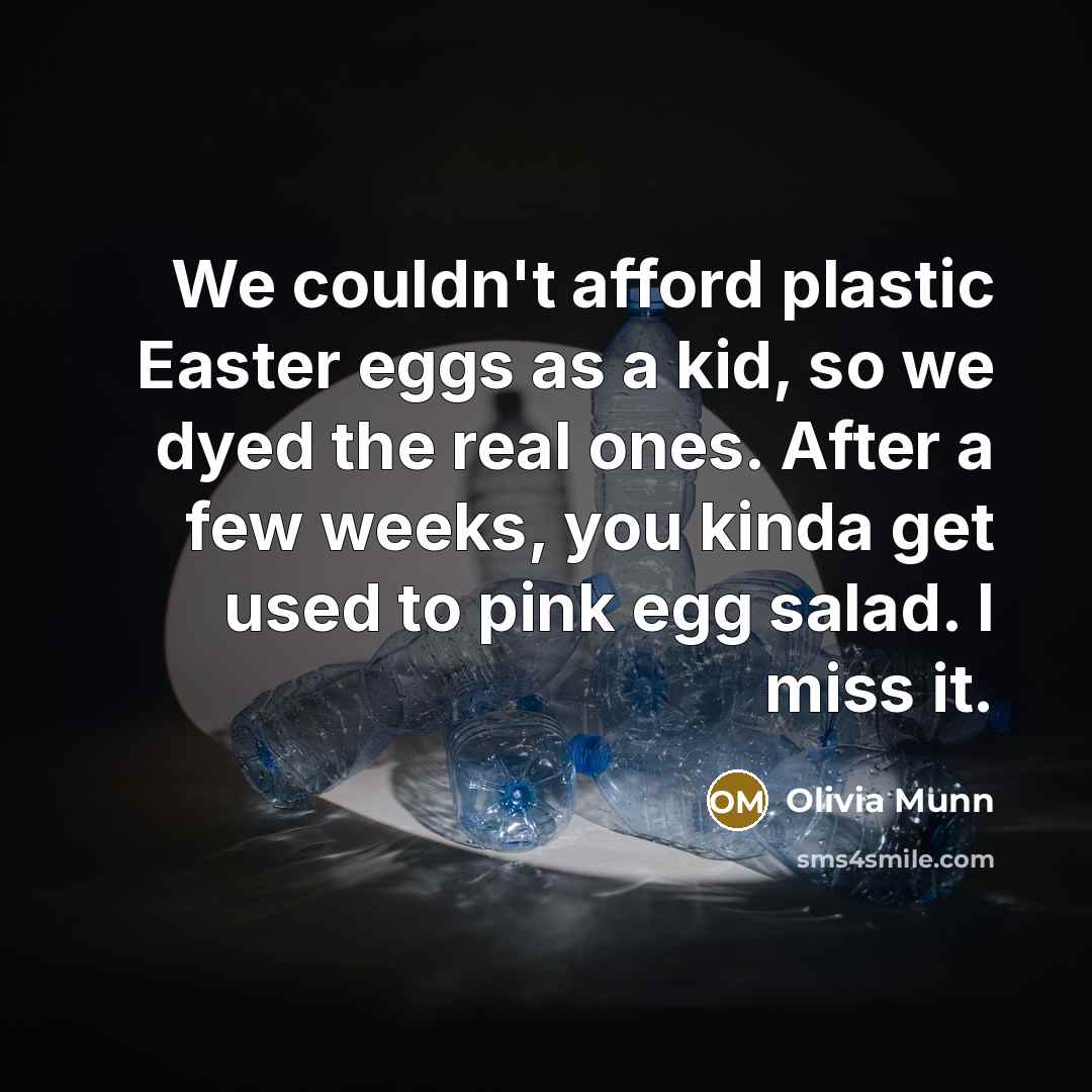 “We couldn't afford plastic Easter eggs as a kid, so we dyed the real ones. After a few weeks, you kinda get used to pink egg salad. I miss it.” quote by Olivia Munn