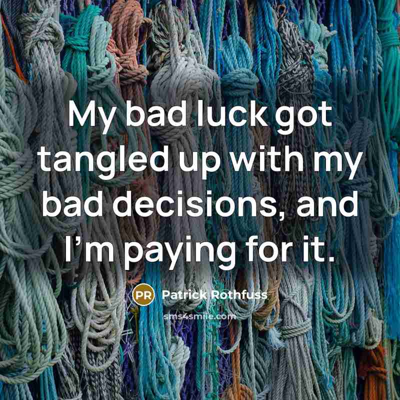 “My bad luck got tangled up with my bad decisions,…” quote by Patrick Rothfuss