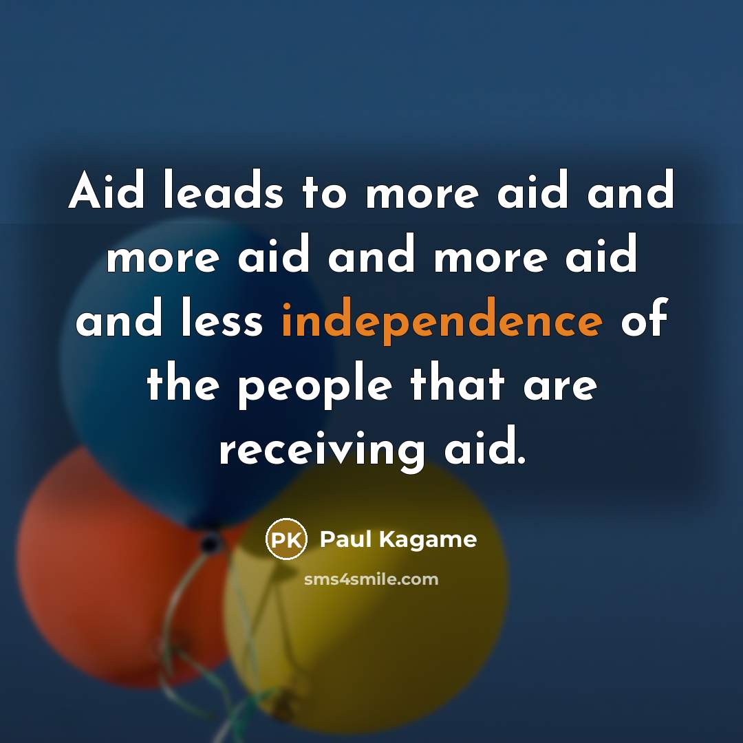 “Aid leads to more aid and more aid and more…” quote by Paul Kagame