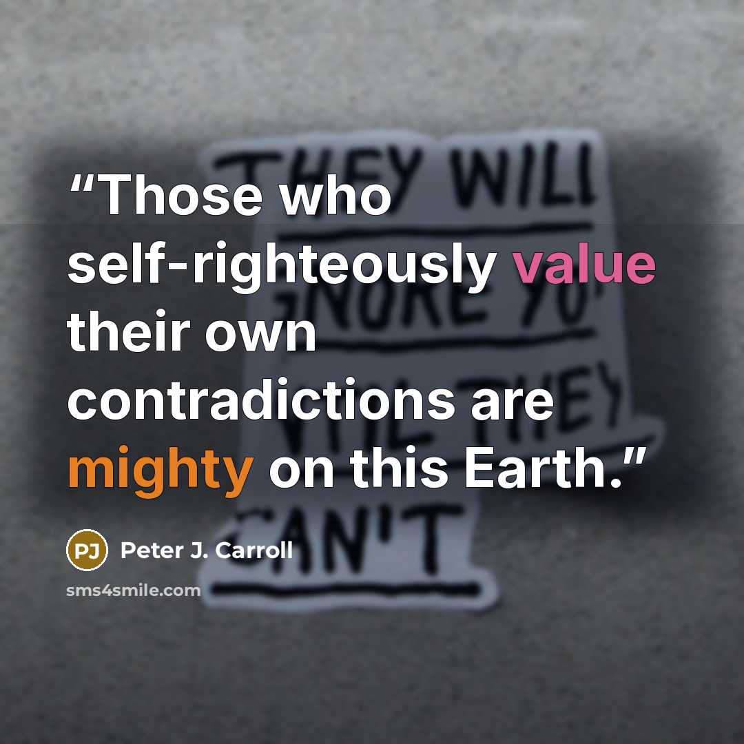“Those who self-righteously value their own contradictions are mighty on this Earth.” quote by Peter J. Carroll