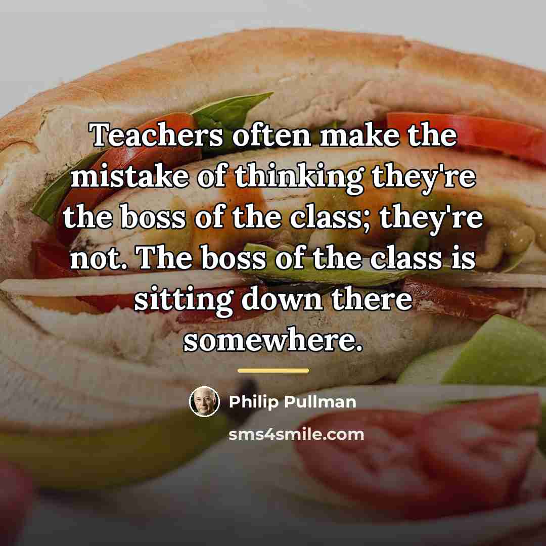 “Teachers often make the mistake of thinking they're the boss…” quote by Philip Pullman