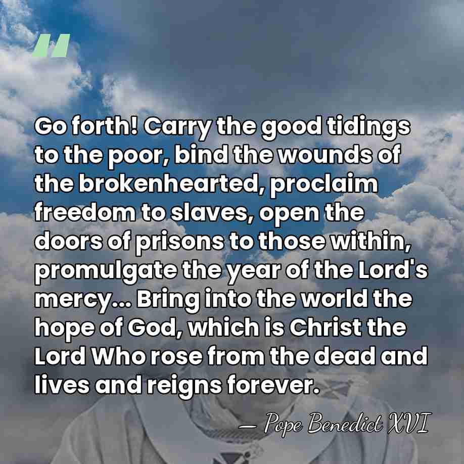 Go forth! Carry the good tidings to the poor, bind the wounds&hellip; - Pope Benedict XVI