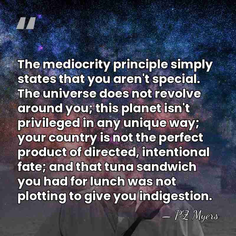 The mediocrity principle simply states that you aren't special. The universe does&hellip; - PZ Myers