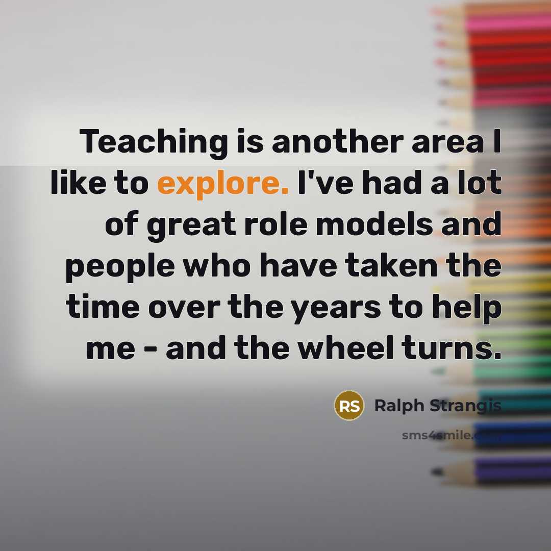 “Teaching is another area I like to explore. I've had…” quote by Ralph Strangis