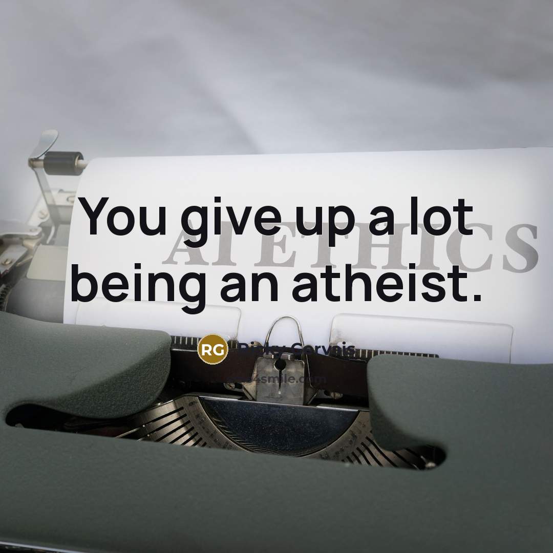 “You give up a lot being an atheist.…” quote by Ricky Gervais