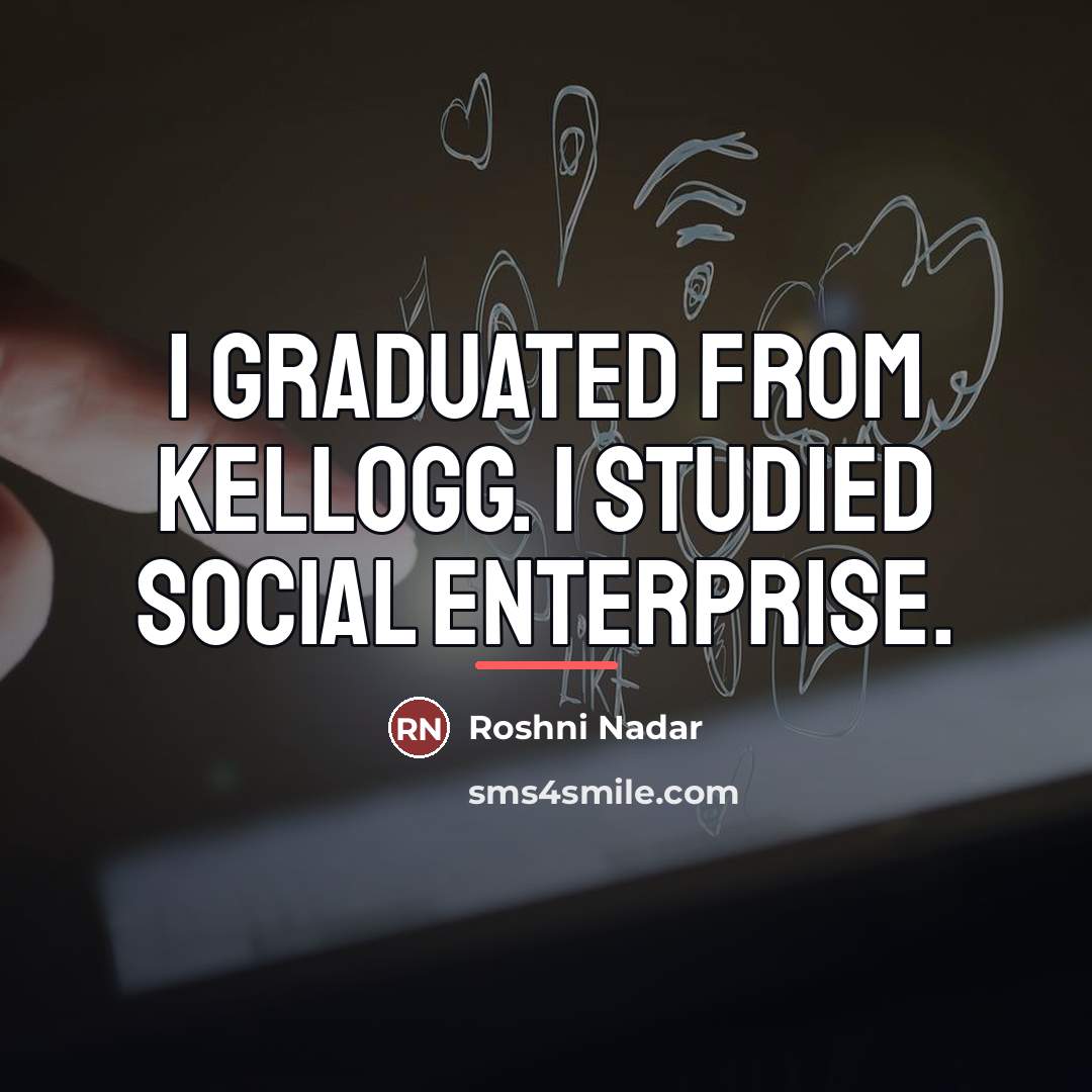 “I graduated from Kellogg. I studied social enterprise.…” quote by Roshni Nadar