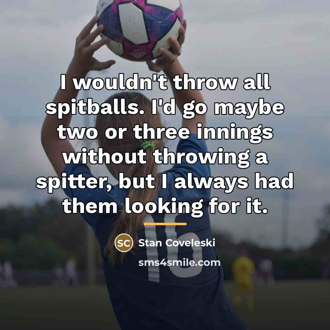 “I wouldn't throw all spitballs. I'd go maybe two or…” quote by Stan Coveleski