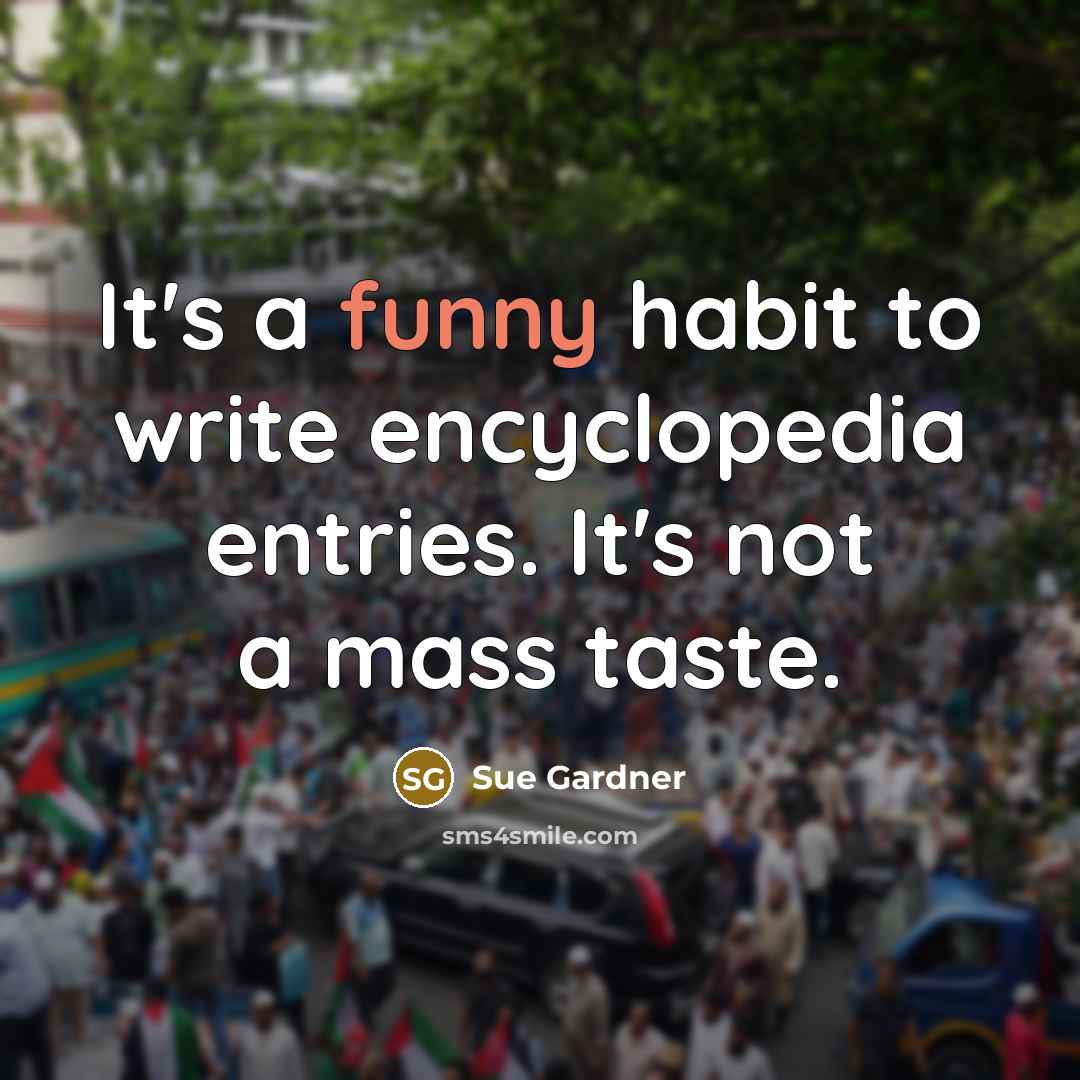 “It's a funny habit to write encyclopedia entries. It's not…” quote by Sue Gardner