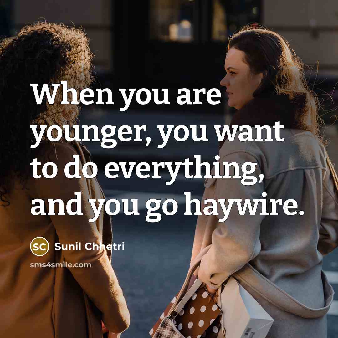 “When you are younger, you want to do everything, and…” quote by Sunil Chhetri