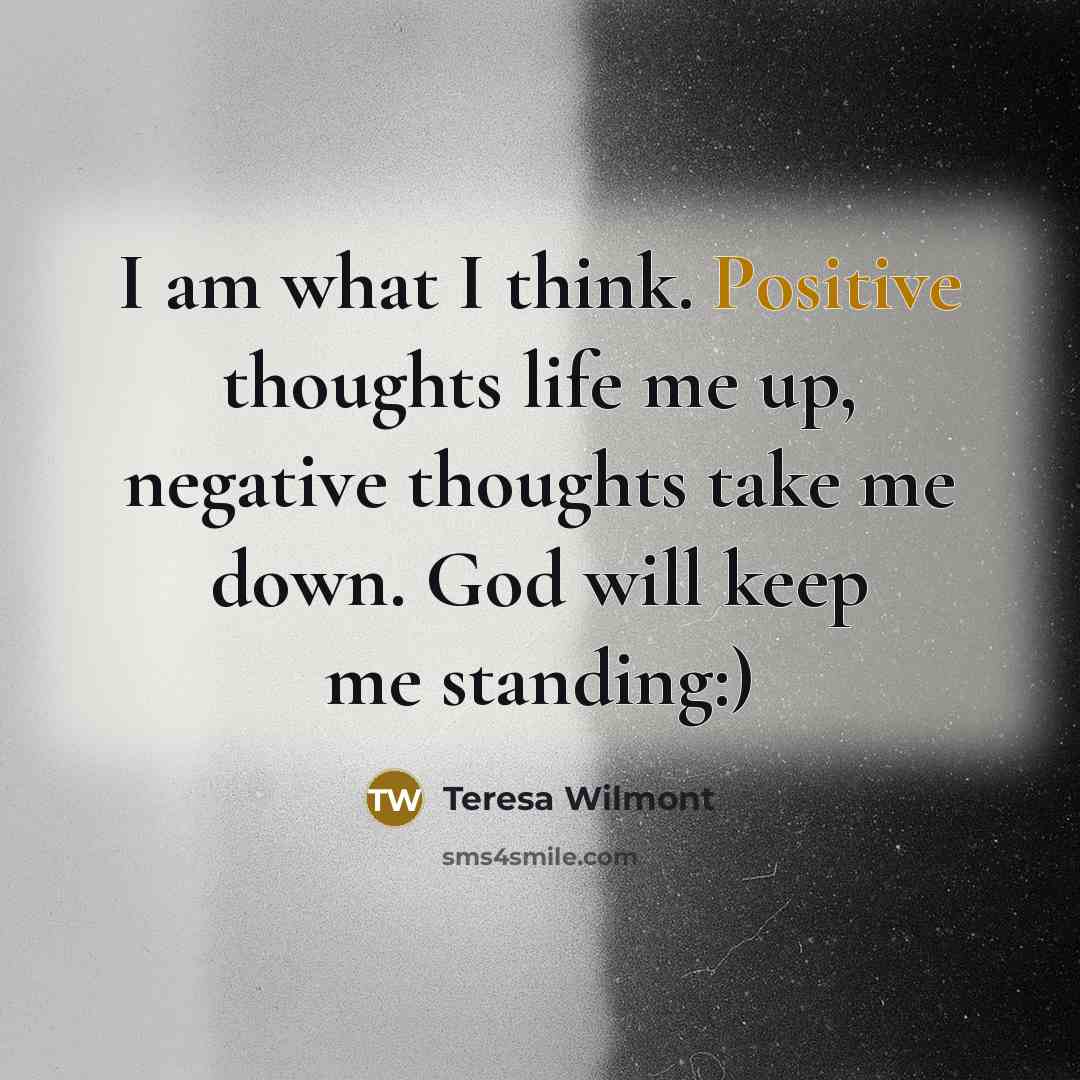 “I am what I think. Positive thoughts life me up,…” quote by Teresa Wilmont