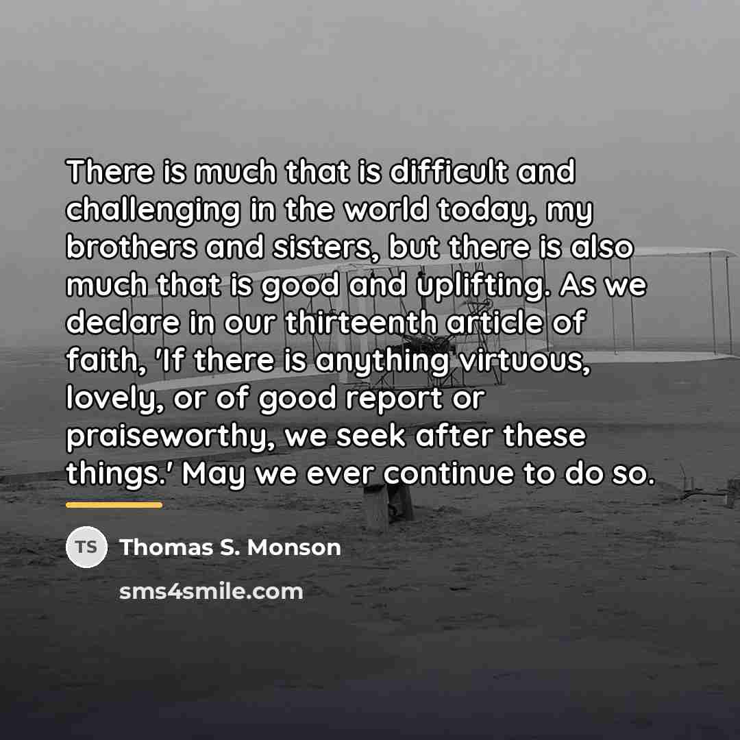 “There is much that is difficult and challenging in the…” quote by Thomas S. Monson