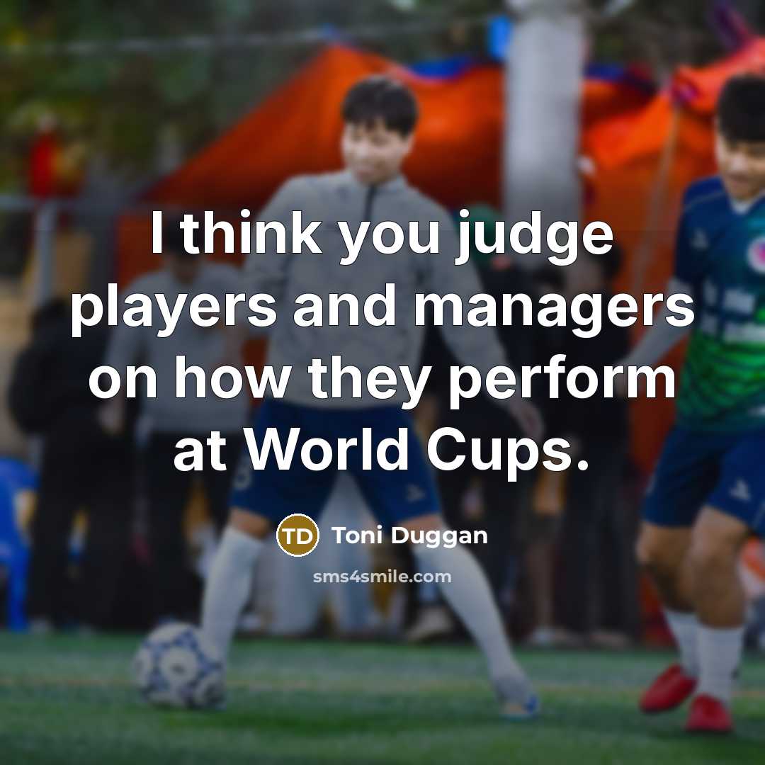 “I think you judge players and managers on how they perform at World Cups.” quote by Toni Duggan