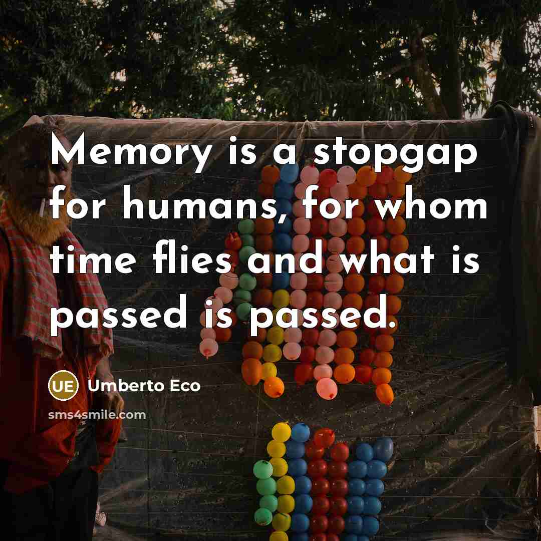“Memory is a stopgap for humans, for whom time flies…” quote by Umberto Eco
