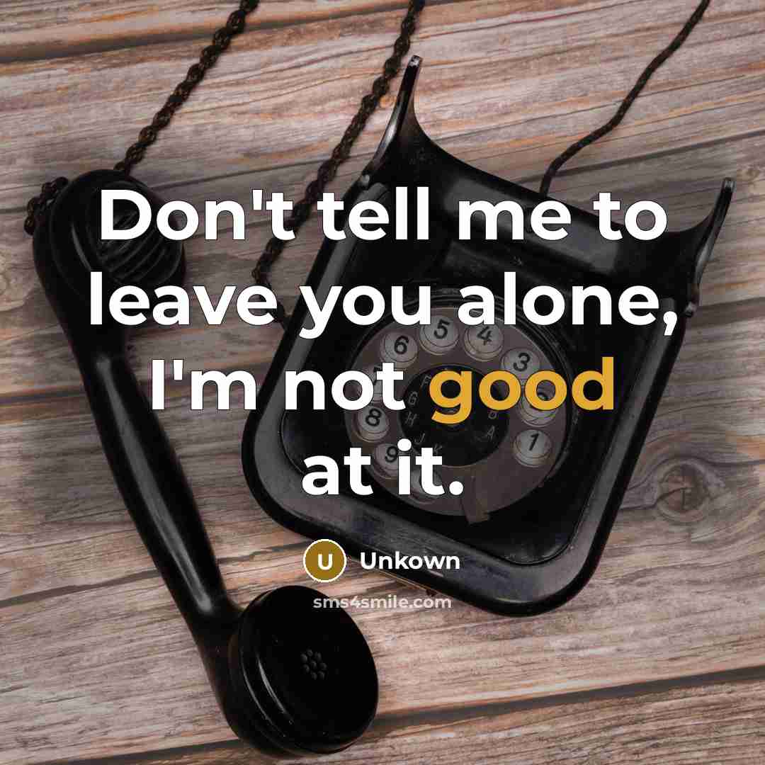 “Don't tell me to leave you alone, I'm not good…” quote by Unkown