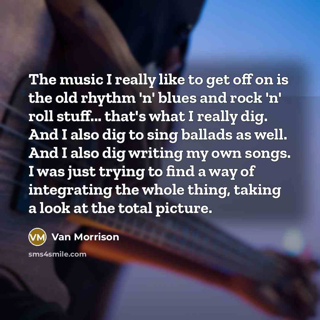 “The music I really like to get off on is…” quote by Van Morrison
