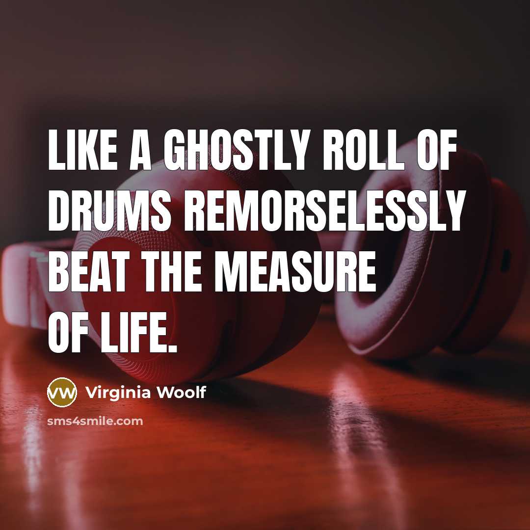 “Like a ghostly roll of drums remorselessly beat the measure…” quote by Virginia Woolf