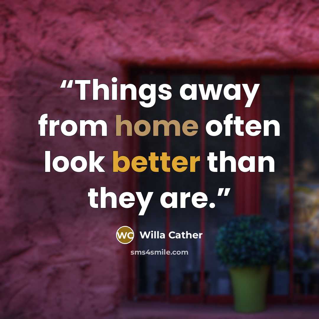 “Things away from home often look better than they are.” quote by Willa Cather