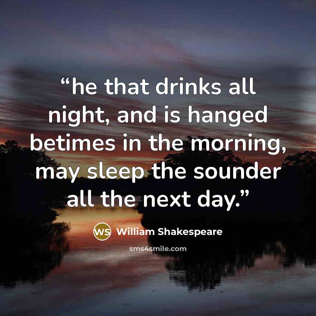 “he that drinks all night, and is hanged betimes in the morning, may sleep the sounder all the next day.” quote by William Shakespeare