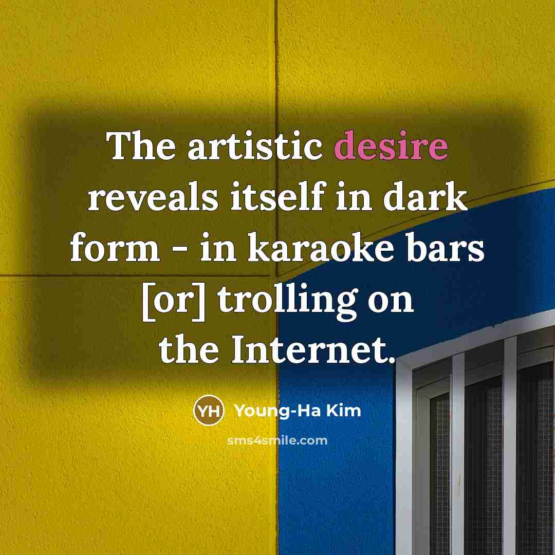 “The artistic desire reveals itself in dark form - in…” quote by Young-Ha Kim