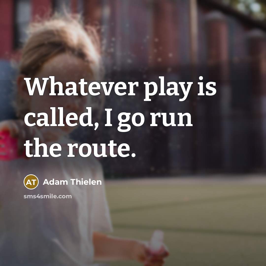 “Whatever play is called, I go run the route.…” quote by Adam Thielen