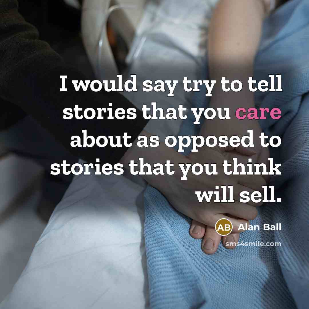 “I would say try to tell stories that you care…” quote by Alan Ball