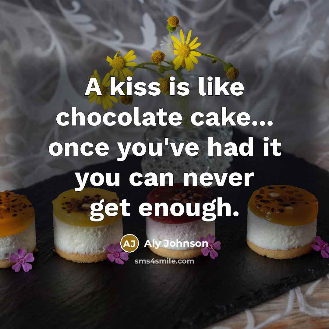 “A kiss is like chocolate cake... once you've had it…” quote by Aly Johnson
