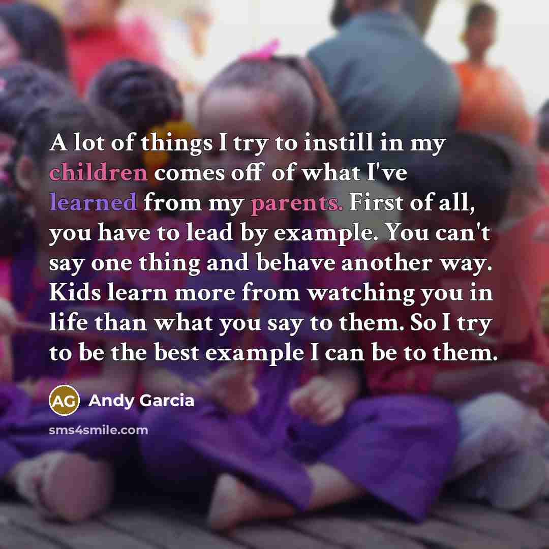 “A lot of things I try to instill in my…” quote by Andy Garcia