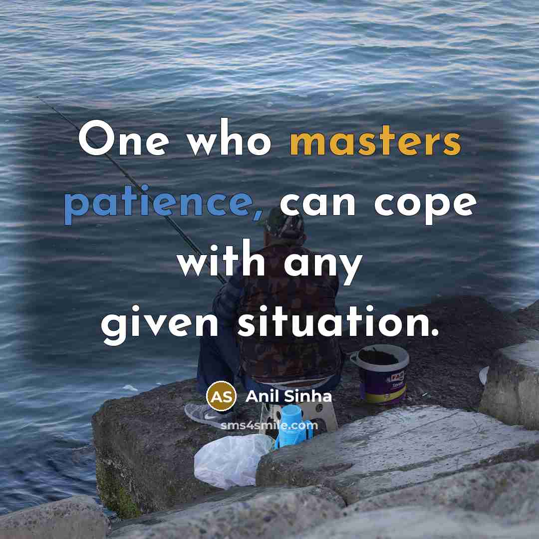 “One who masters patience, can cope with any given situation.” quote by Anil Sinha