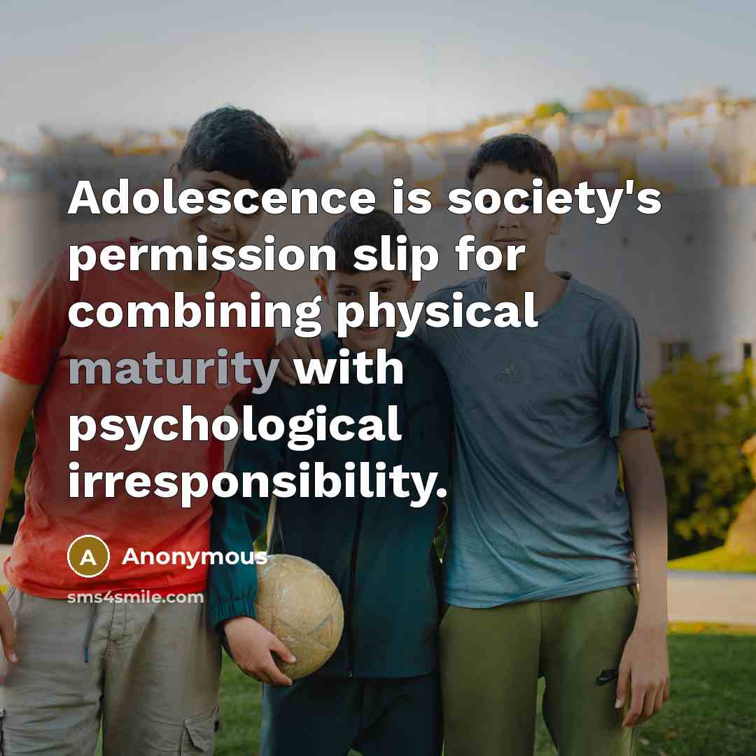“Adolescence is society's permission slip for combining physical maturity with…” quote by Anonymous