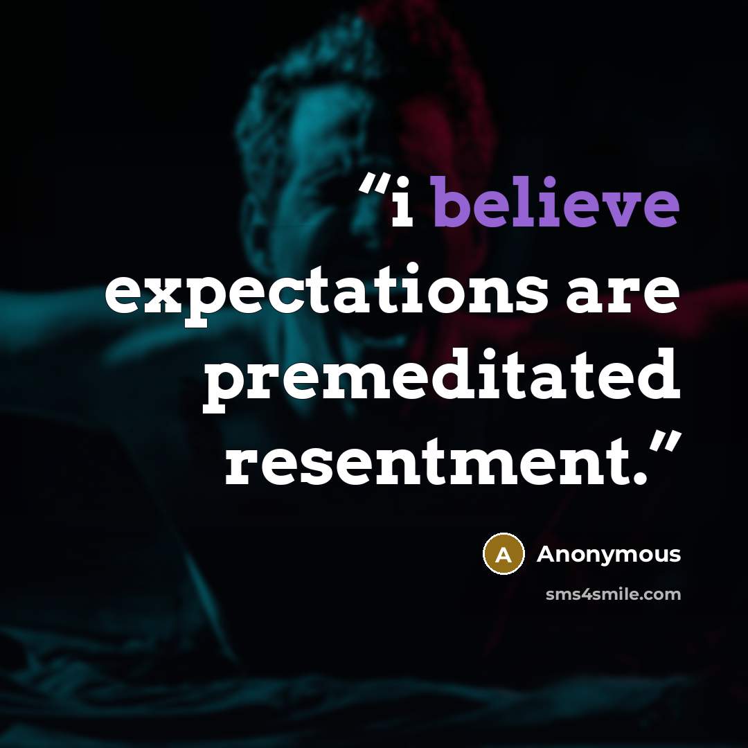 “i believe expectations are premeditated resentment.” quote by Anonymous