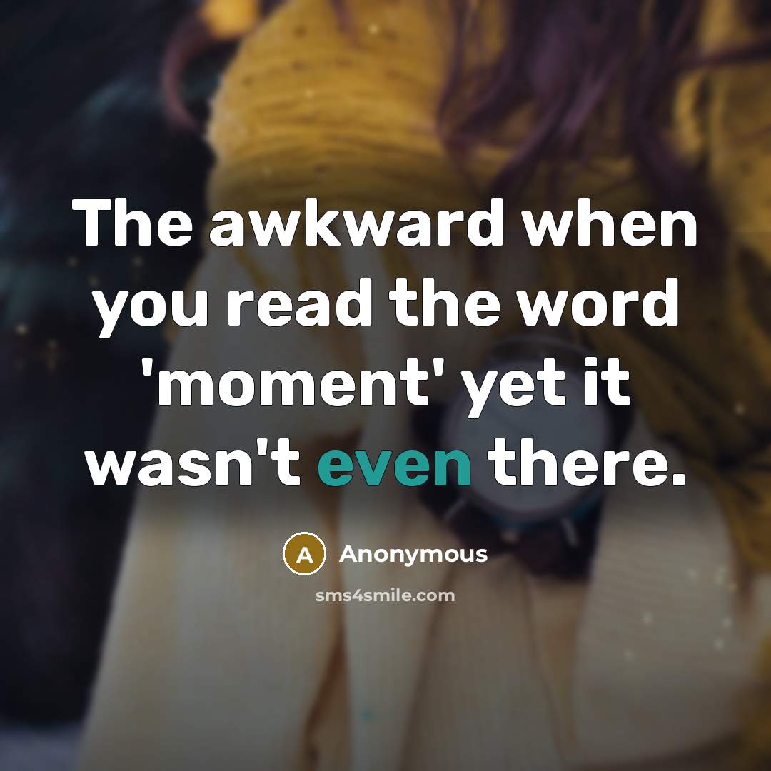 “The awkward when you read the word 'moment' yet it wasn't even there.” quote by Anonymous