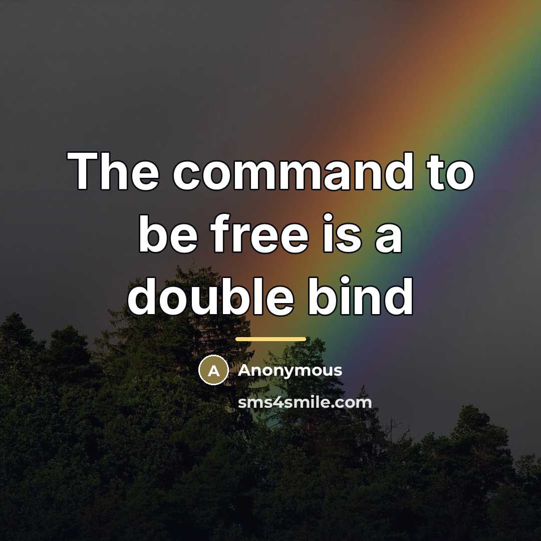 “The command to be free is a double bind…” quote by Anonymous