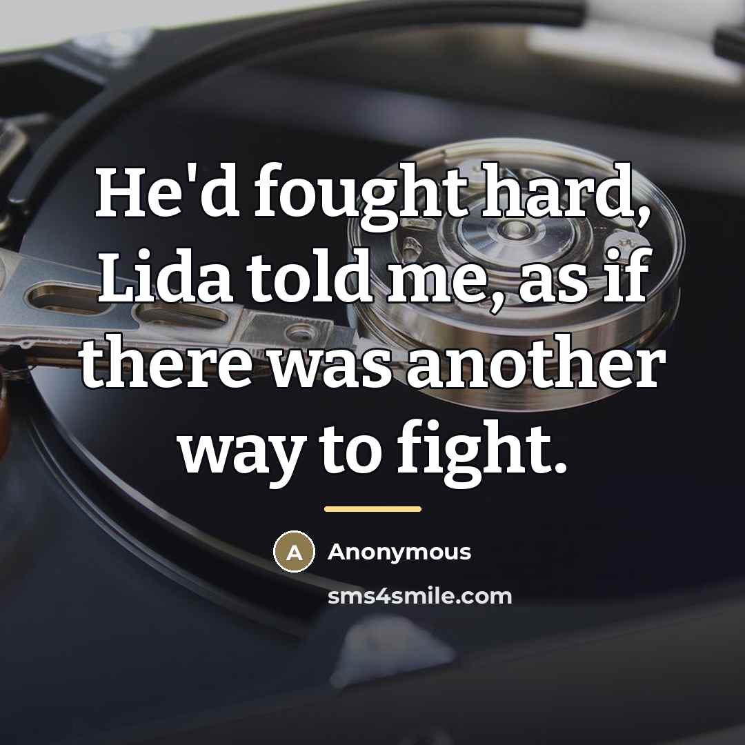 “He'd fought hard, Lida told me, as if there was…” quote by Anonymous