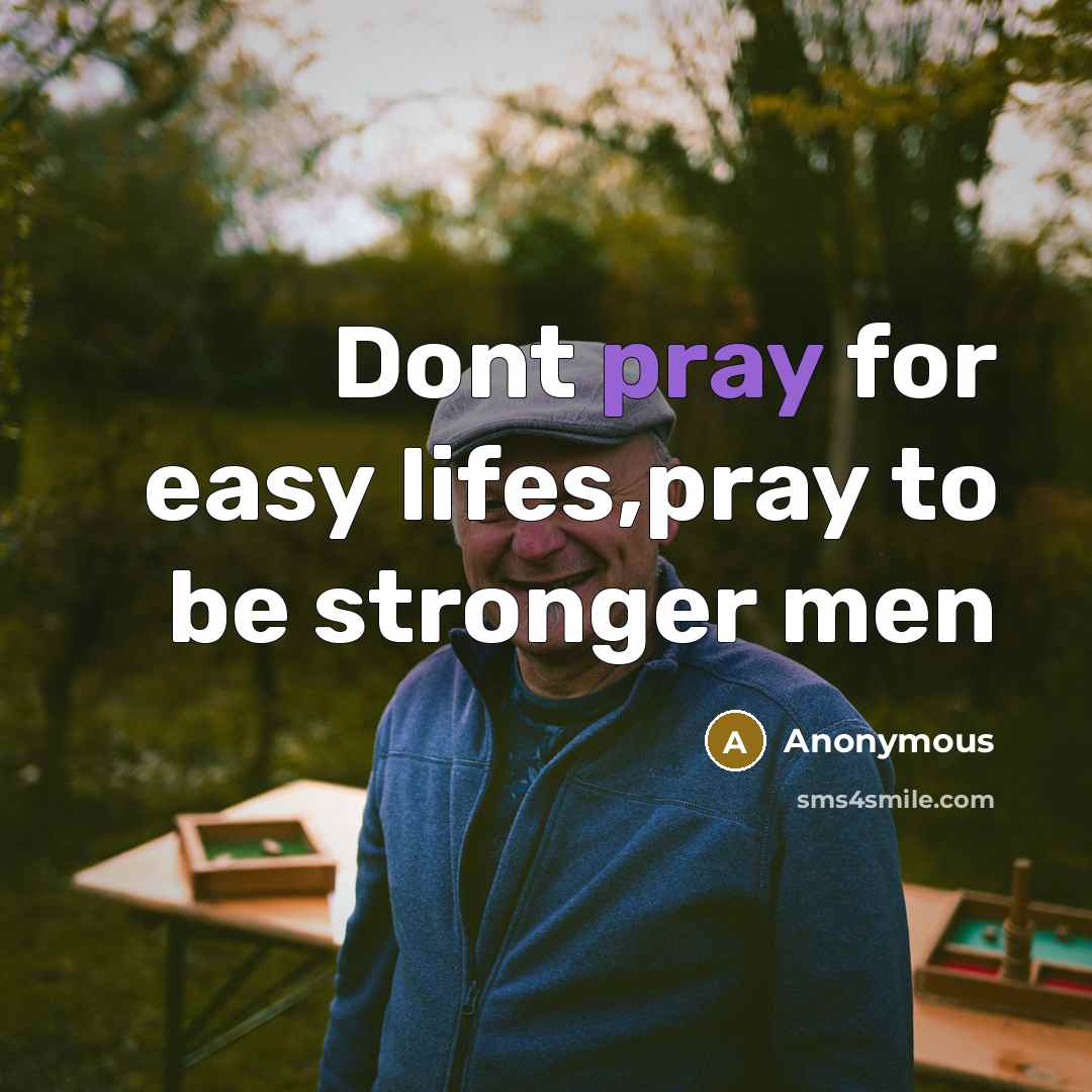 “Dont pray for easy lifes,pray to be stronger men…” quote by Anonymous