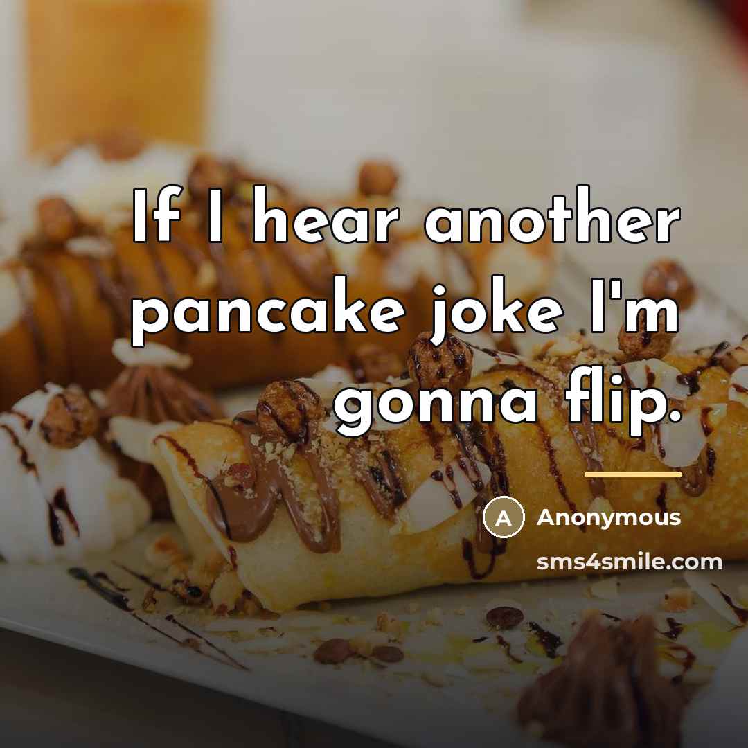 “If I hear another pancake joke I'm gonna flip.…” quote by Anonymous