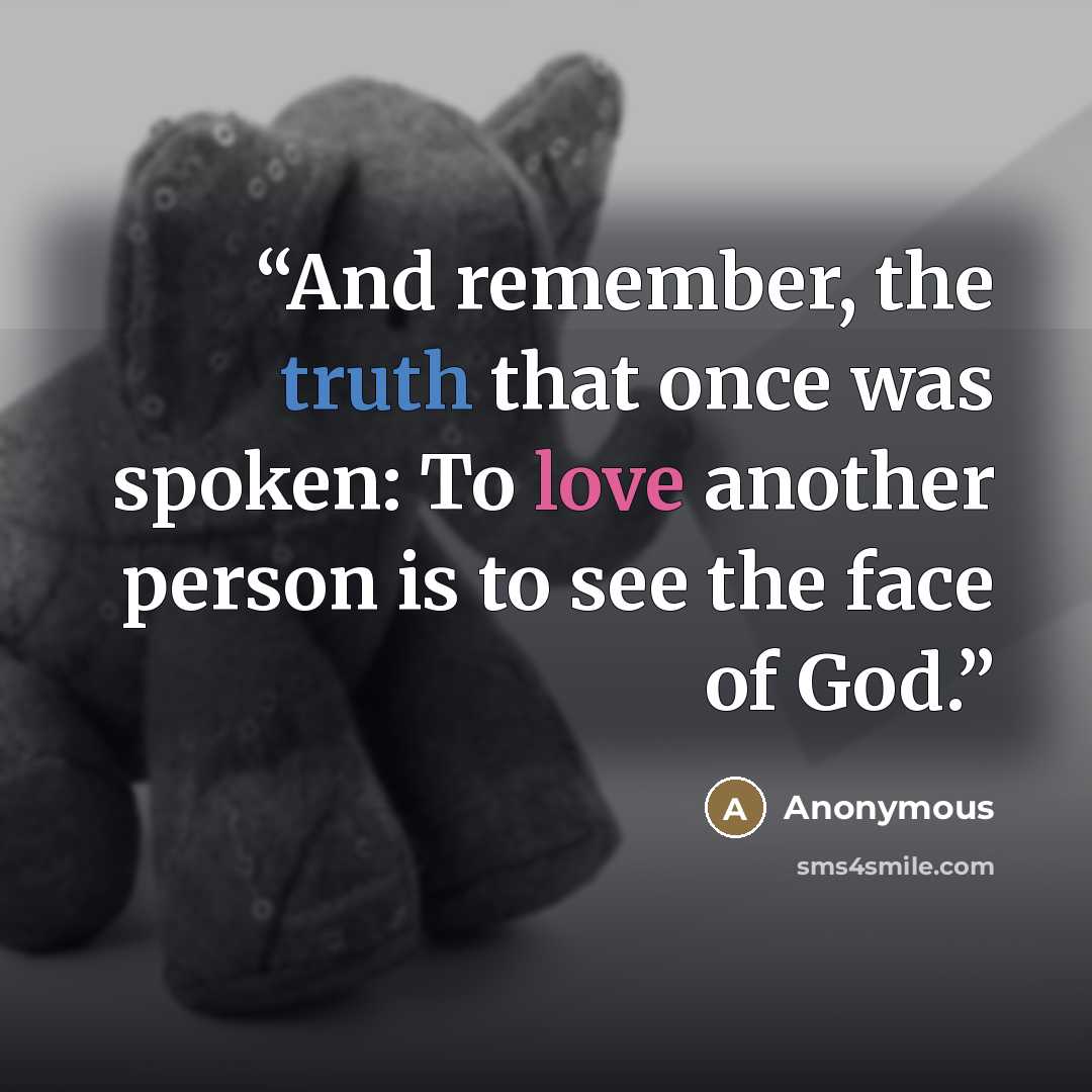 “And remember, the truth that once was spoken: To love another person is to see the face of God.” quote by Anonymous