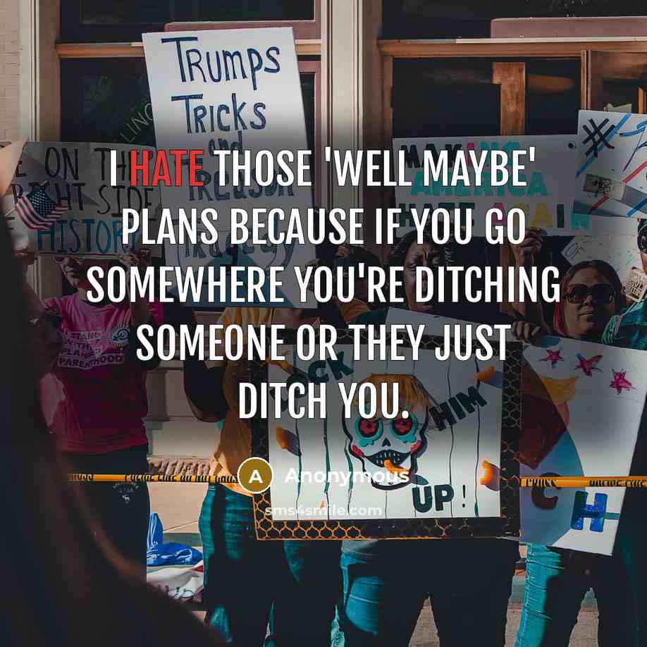 “I hate those 'well maybe' plans because if you go somewhere you're ditching someone or they just ditch you.” quote by Anonymous