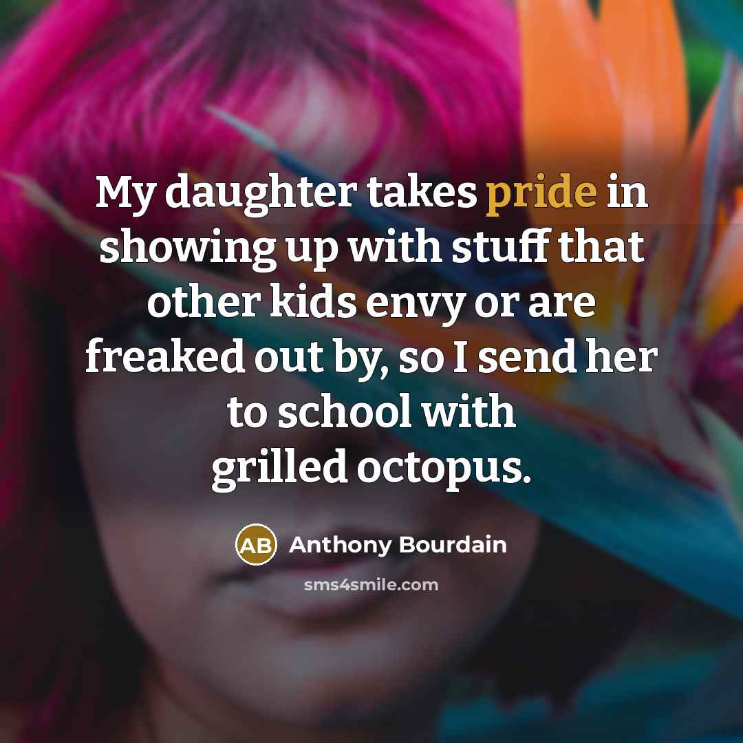 “My daughter takes pride in showing up with stuff that…” quote by Anthony Bourdain