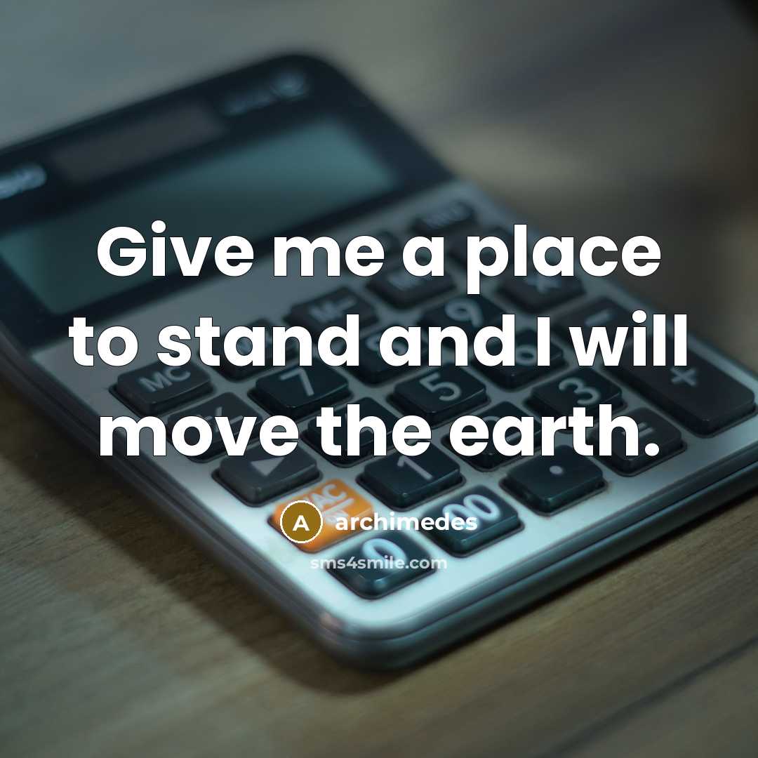 “Give me a place to stand and I will move the earth.” quote by Archimedes