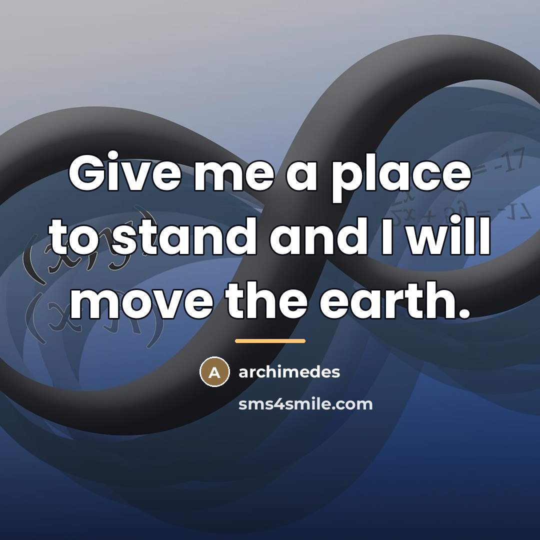 “Give me a place to stand and I will move…” quote by Archimedes