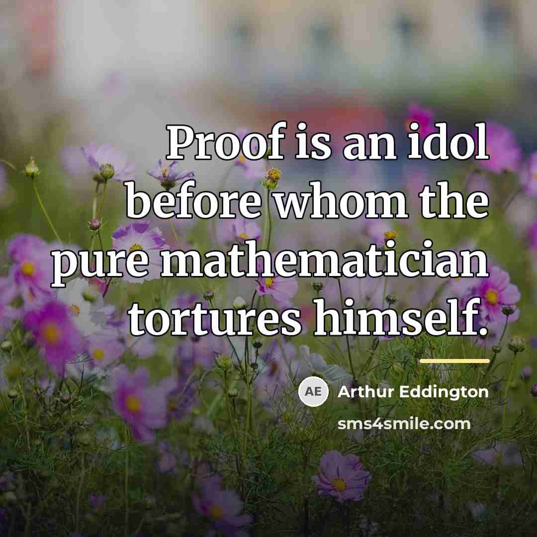 “Proof is an idol before whom the pure mathematician tortures…” quote by Arthur Eddington
