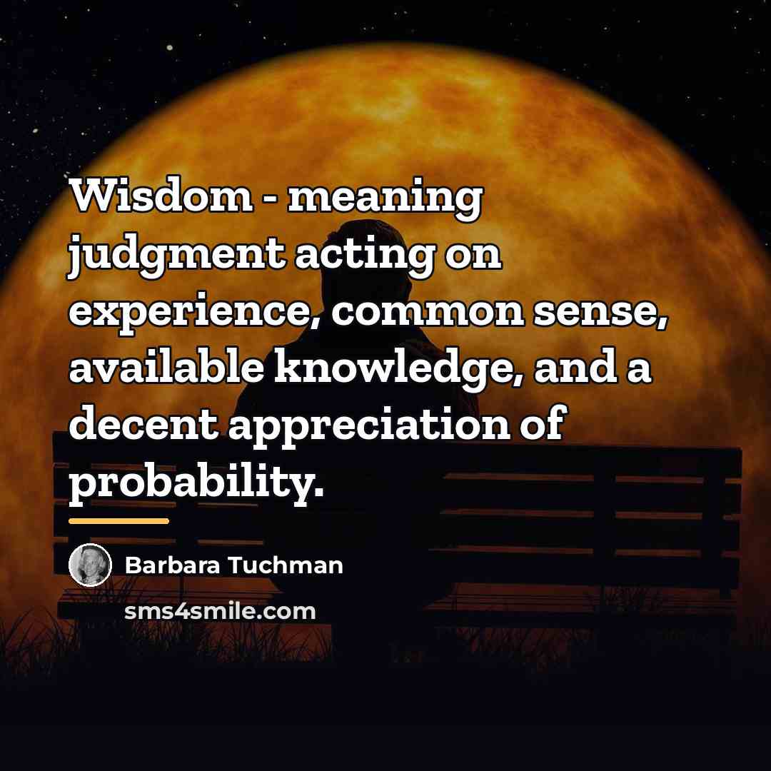“Wisdom - meaning judgment acting on experience, common sense, available…” quote by Barbara Tuchman