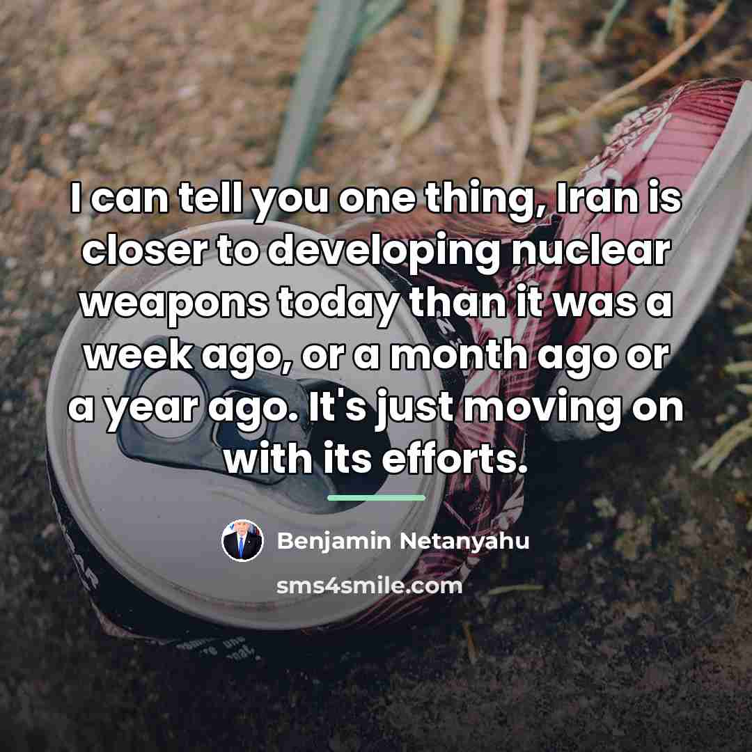 “I can tell you one thing, Iran is closer to…” quote by Benjamin Netanyahu