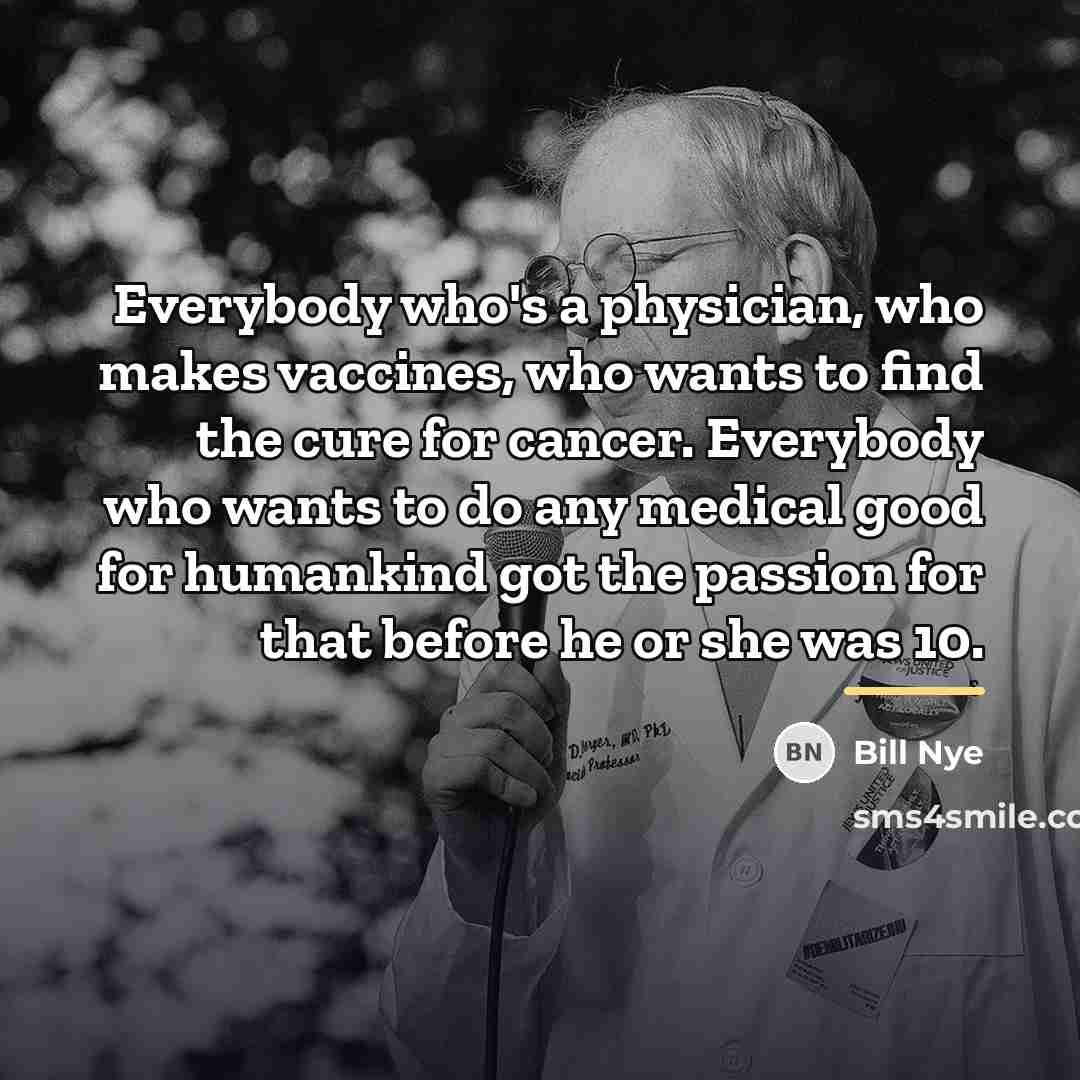 “Everybody who's a physician, who makes vaccines, who wants to…” quote by Bill Nye