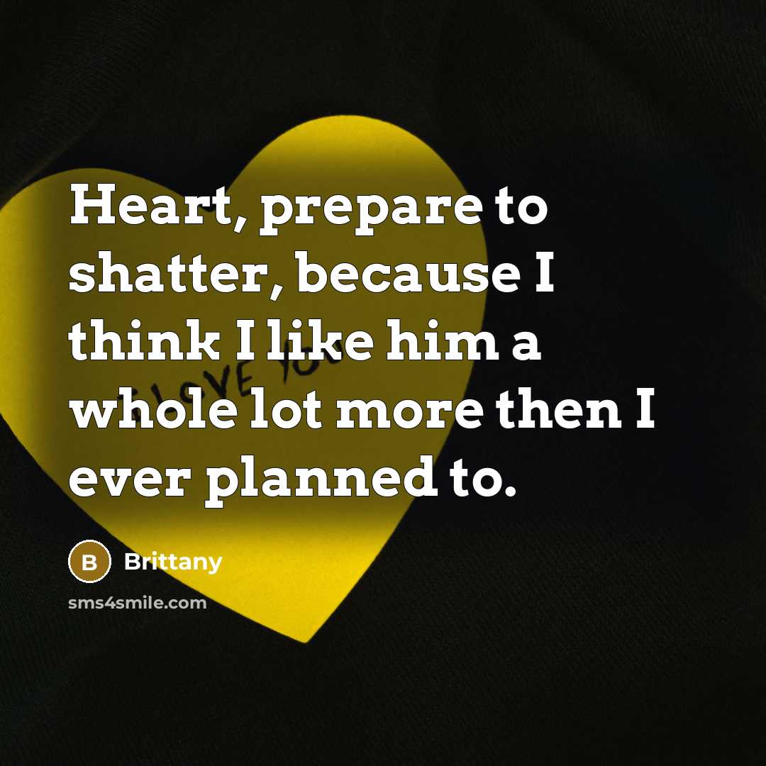 “Heart, prepare to shatter, because I think I like him…” quote by Brittany