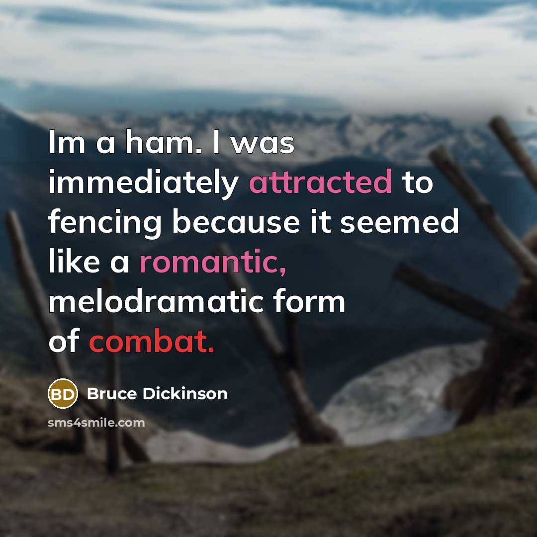 “Im a ham. I was immediately attracted to fencing because it seemed like a romantic, melodramatic form of combat.” quote by Bruce Dickinson