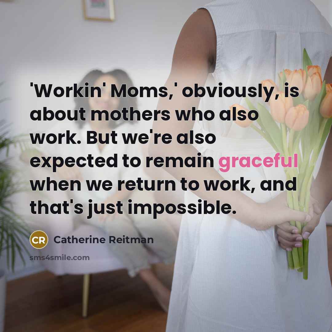 “'Workin' Moms,' obviously, is about mothers who also work. But…” quote by Catherine Reitman
