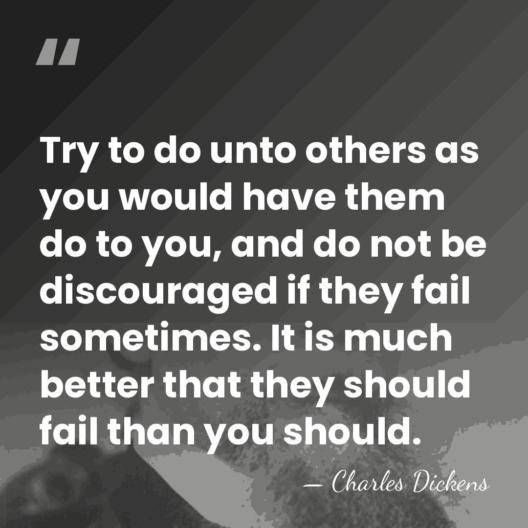 Try to do unto others as you would have them do to&hellip; - Charles Dickens