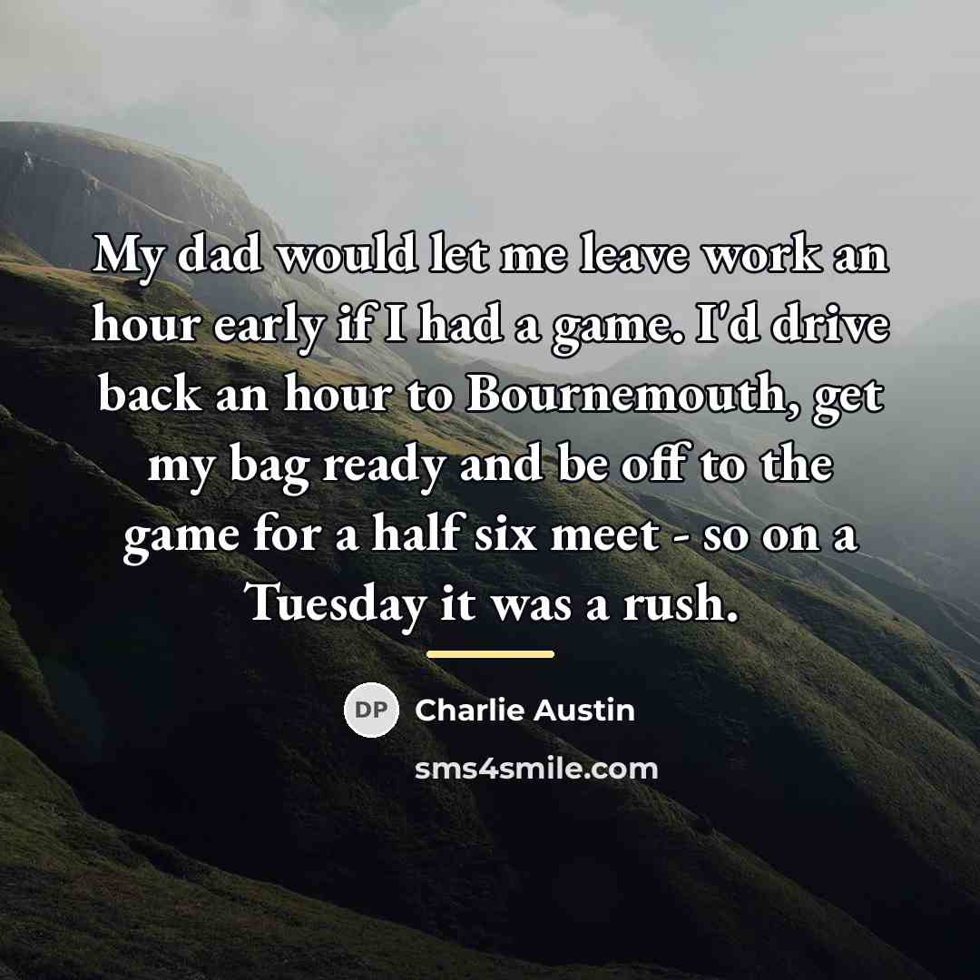“My dad would let me leave work an hour early…” quote by Charlie Austin
